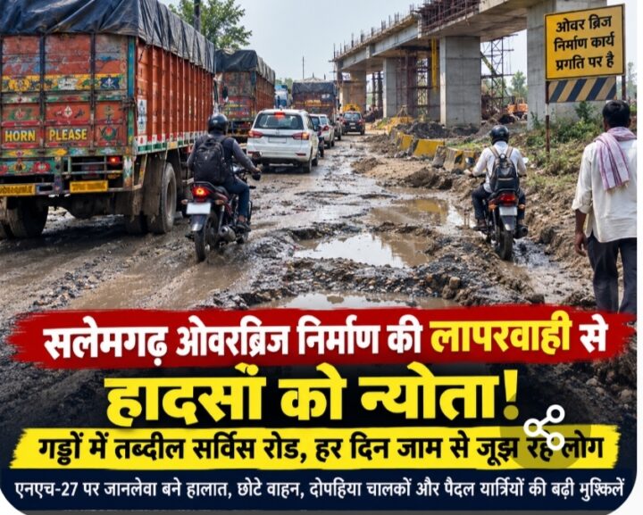 सलेमगढ़ ओवरब्रिज निर्माण की लापरवाही से हादसों को न्योता! गड्ढों में तब्दील सर्विस रोड, हर दिन जाम से जूझ रहे राहगीर